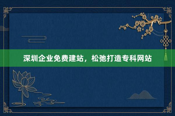 深圳企业免费建站，松弛打造专科网站