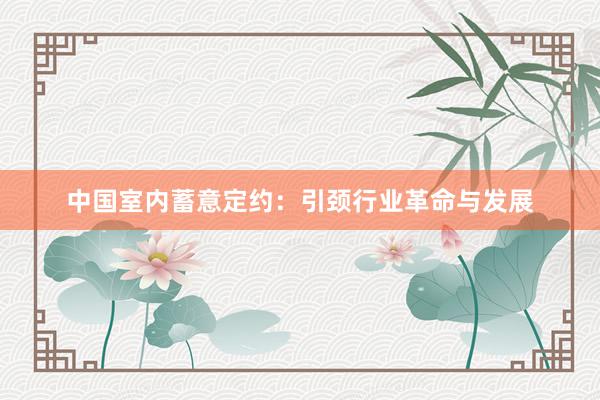 中国室内蓄意定约:引颈行业革命与发展