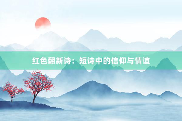 红色翻新诗：短诗中的信仰与情谊